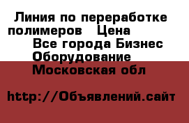 Линия по переработке полимеров › Цена ­ 2 000 000 - Все города Бизнес » Оборудование   . Московская обл.